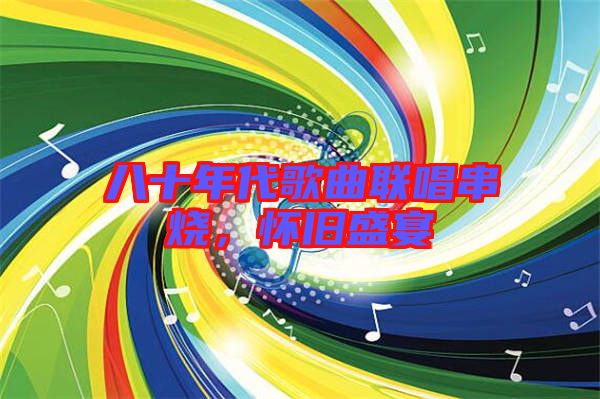 八十年代歌曲聯(lián)唱串燒，懷舊盛宴