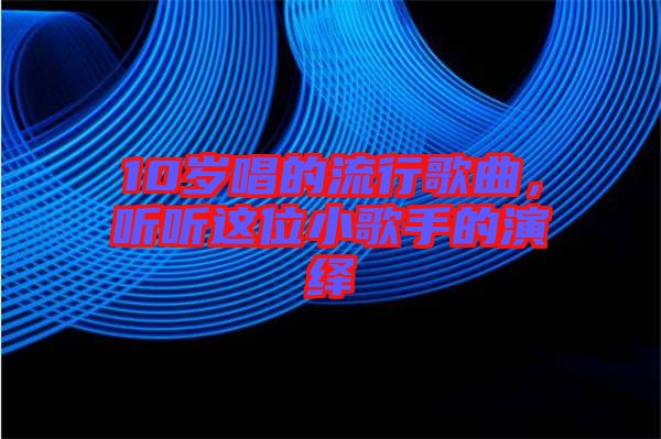 10歲唱的流行歌曲，聽聽這位小歌手的演繹