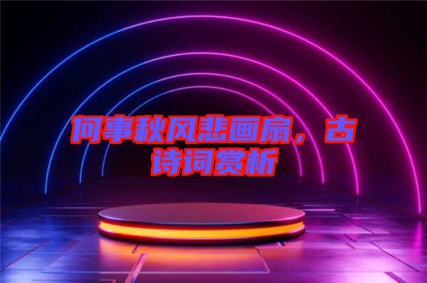 何事秋風悲畫扇，古詩詞賞析