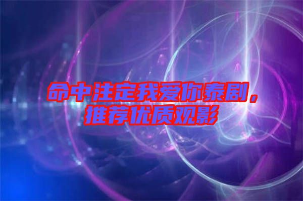 命中注定我愛你泰劇，推薦優(yōu)質(zhì)觀影