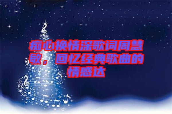 癡心換情深歌詞周慧敏，回憶經(jīng)典歌曲的情感達(dá)