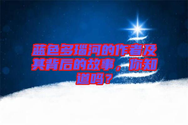 藍(lán)色多瑙河的作者及其背后的故事，你知道嗎？