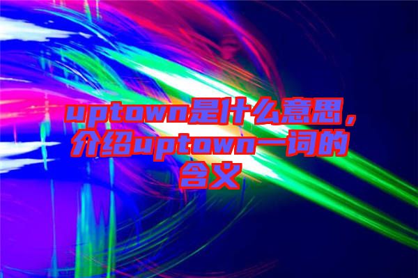 uptown是什么意思，介紹uptown一詞的含義