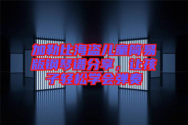 加勒比海盜兒童簡易版鋼琴譜分享，讓孩子輕松學(xué)會彈奏