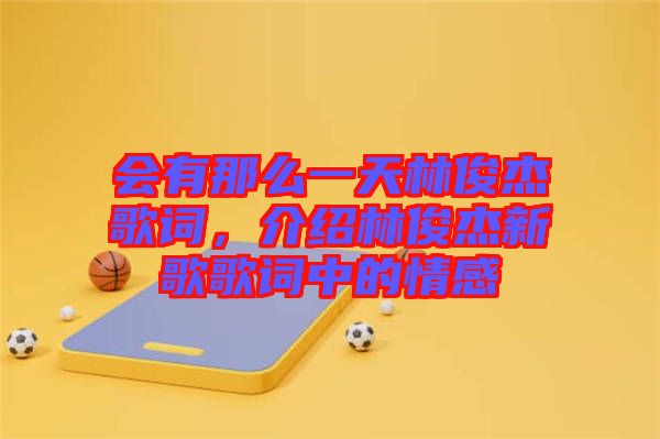 會有那么一天林俊杰歌詞，介紹林俊杰新歌歌詞中的情感