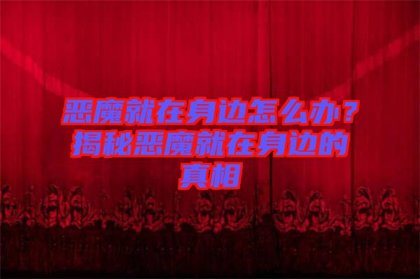 惡魔就在身邊怎么辦？揭秘惡魔就在身邊的真相