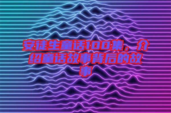 安徒生童話100集，介紹童話故事背后的故事