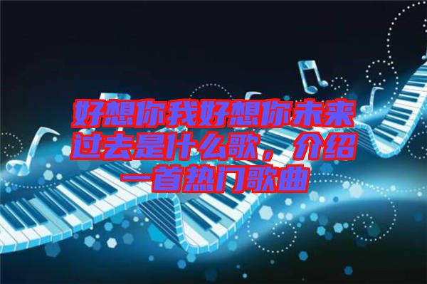 好想你我好想你未來(lái)過(guò)去是什么歌，介紹一首熱門歌曲