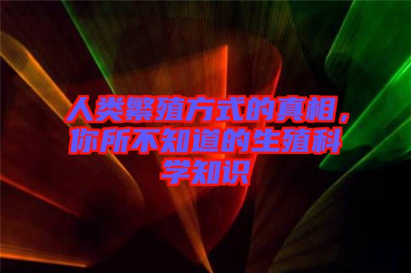 人類繁殖方式的真相，你所不知道的生殖科學(xué)知識(shí)
