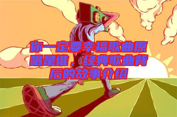 你一定要幸福歌曲原唱是誰，經(jīng)典歌曲背后的故事介紹