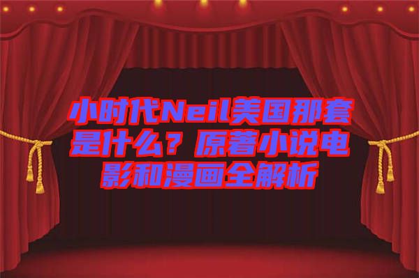 小時(shí)代Neil美國(guó)那套是什么？原著小說(shuō)電影和漫畫全解析