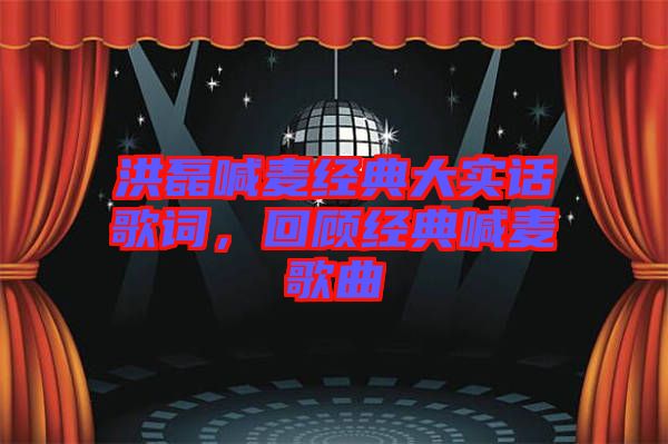 洪磊喊麥經(jīng)典大實話歌詞，回顧經(jīng)典喊麥歌曲