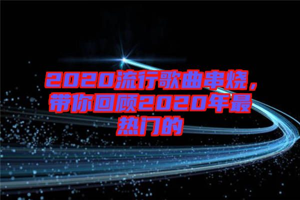 2020流行歌曲串燒，帶你回顧2020年最熱門(mén)的