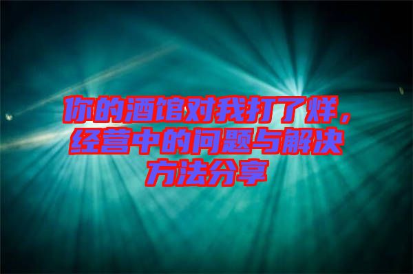 你的酒館對我打了烊，經(jīng)營中的問題與解決方法分享