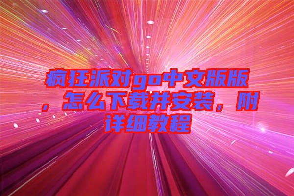 瘋狂派對go中文版版，怎么下載并安裝，附詳細教程