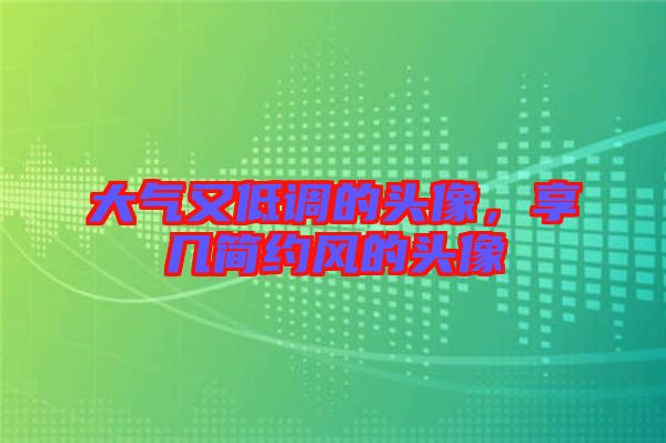 大氣又低調(diào)的頭像，享幾簡(jiǎn)約風(fēng)的頭像