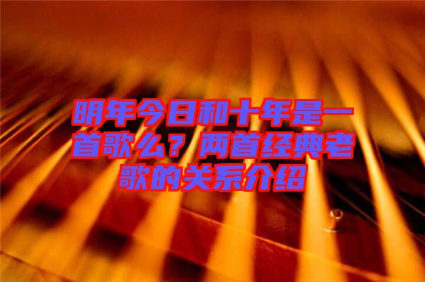 明年今日和十年是一首歌么？?jī)墒捉?jīng)典老歌的關(guān)系介紹