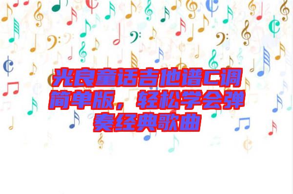 光良童話吉他譜C調(diào)簡單版，輕松學(xué)會彈奏經(jīng)典歌曲