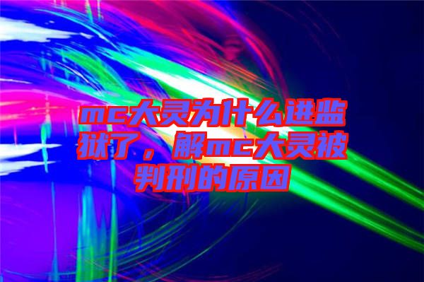 mc大靈為什么進監(jiān)獄了，解mc大靈被判刑的原因