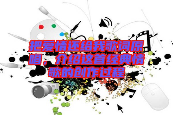 把愛情還給我歌詞原唱，介紹這首經(jīng)典情歌的創(chuàng)作過程