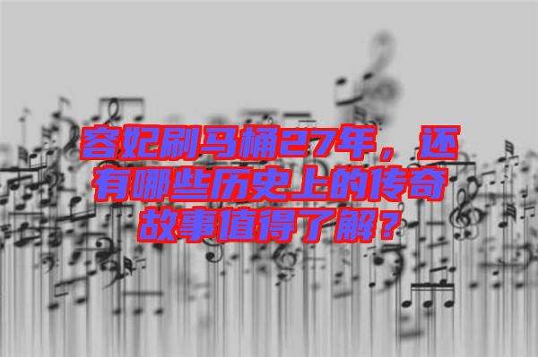 容妃刷馬桶27年，還有哪些歷史上的傳奇故事值得了解？