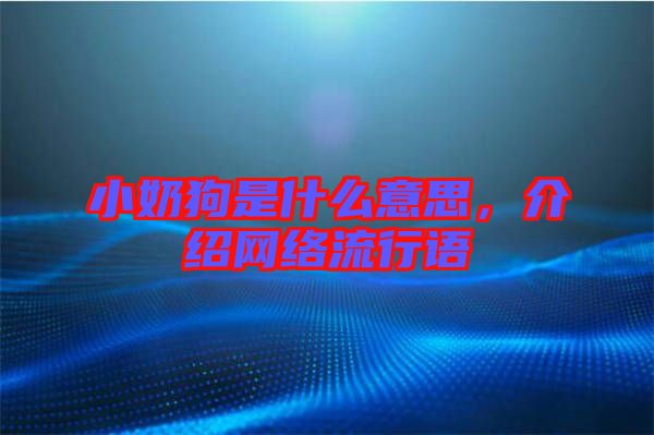 小奶狗是什么意思，介紹網(wǎng)絡流行語