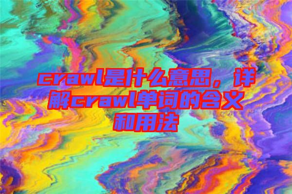 crawl是什么意思，詳解crawl單詞的含義和用法