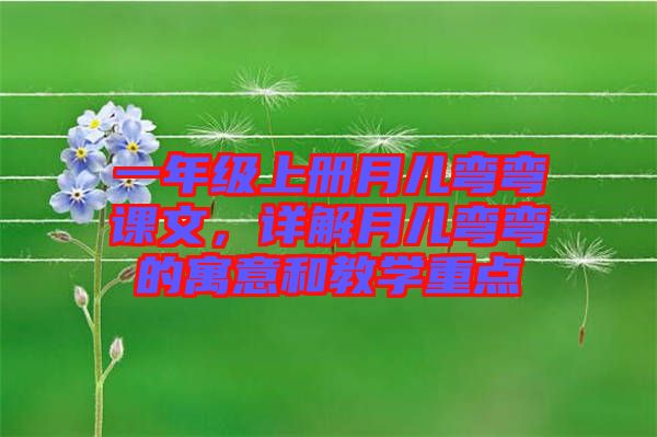 一年級上冊月兒彎彎課文，詳解月兒彎彎的寓意和教學(xué)重點(diǎn)