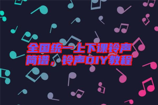 全國(guó)統(tǒng)一上下課鈴聲簡(jiǎn)譜，鈴聲DIY教程