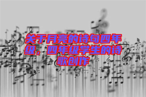 關(guān)于月亮的詩(shī)句四年級(jí)，四年級(jí)學(xué)生的詩(shī)歌創(chuàng)作