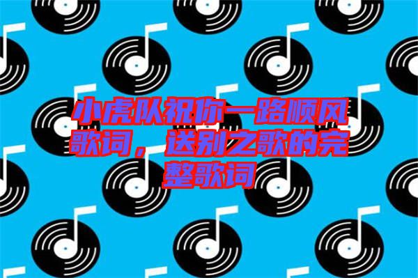 小虎隊(duì)祝你一路順風(fēng)歌詞，送別之歌的完整歌詞