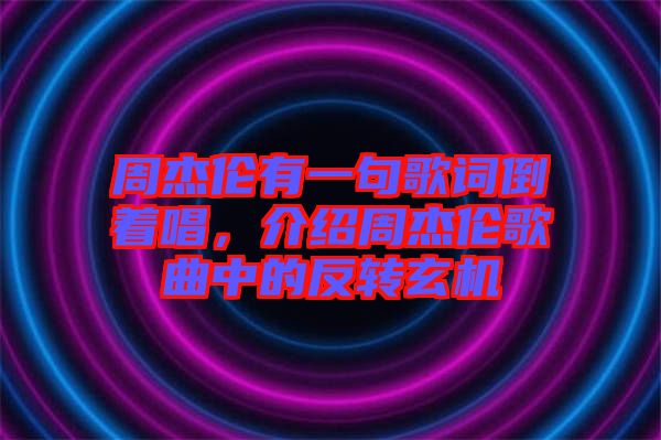周杰倫有一句歌詞倒著唱，介紹周杰倫歌曲中的反轉(zhuǎn)玄機(jī)