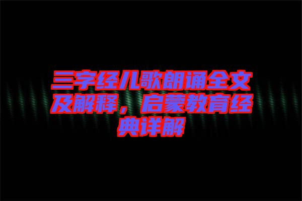 三字經兒歌朗誦全文及解釋，啟蒙教育經典詳解