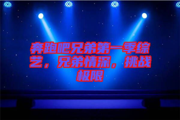 奔跑吧兄弟第一季綜藝，兄弟情深，挑戰(zhàn)極限