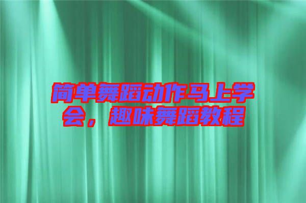 簡(jiǎn)單舞蹈動(dòng)作馬上學(xué)會(huì)，趣味舞蹈教程