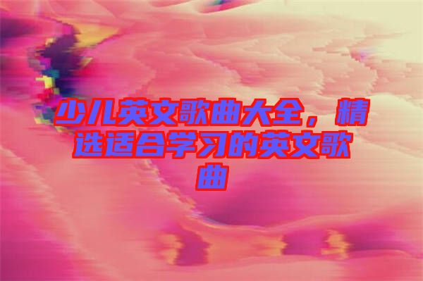 少兒英文歌曲大全，精選適合學習的英文歌曲