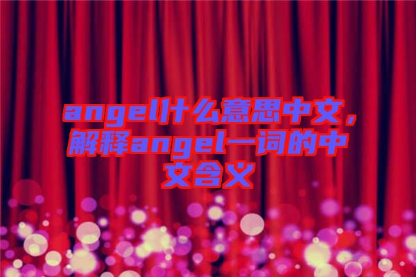 angel什么意思中文，解釋angel一詞的中文含義