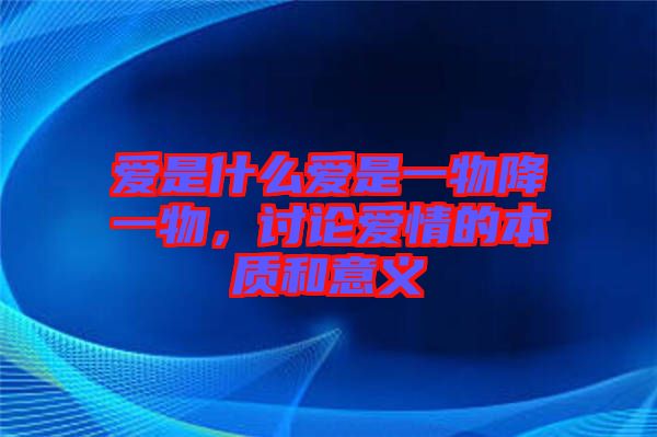 愛是什么愛是一物降一物，討論愛情的本質(zhì)和意義