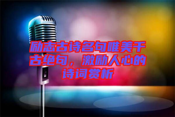 勵(lì)志古詩(shī)名句唯美千古絕句，激勵(lì)人心的詩(shī)詞賞析