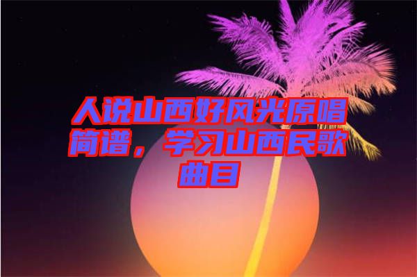 人說山西好風光原唱簡譜，學習山西民歌曲目