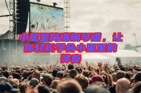 小星星簡(jiǎn)譜鋼琴譜，讓你輕松學(xué)會(huì)小星星的彈奏