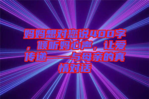 媽媽想對(duì)您說(shuō)400字，傾聽(tīng)媽心聲，讓愛(ài)傳遞——與母親的真情對(duì)話