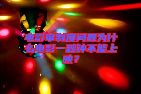 電影審制度問(wèn)題為什么電影一秒鐘不能上映？