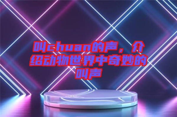 叫chuan的聲，介紹動(dòng)物世界中奇妙的叫聲
