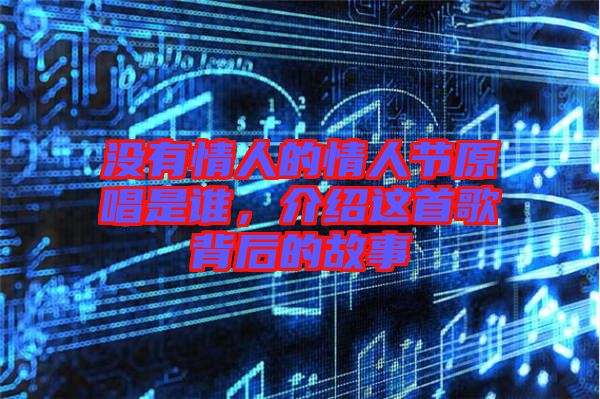 沒有情人的情人節(jié)原唱是誰，介紹這首歌背后的故事