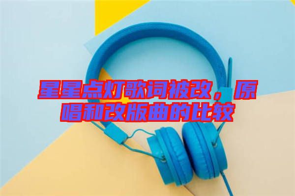 星星點燈歌詞被改，原唱和改版曲的比較