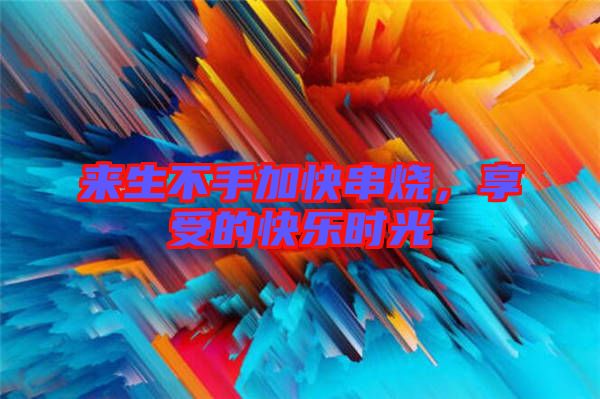 來(lái)生不手加快串燒，享受的快樂(lè)時(shí)光