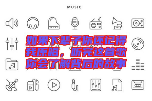 如果下輩子你還記得我原唱，聽完這首歌你會了解背后的故事