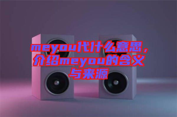 meyou代什么意思，介紹meyou的含義與來源