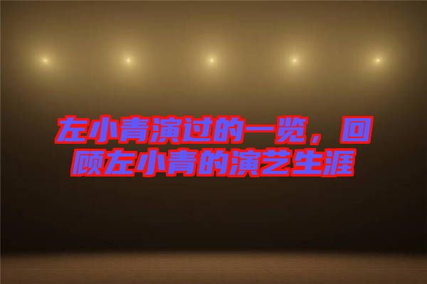 左小青演過(guò)的一覽，回顧左小青的演藝生涯